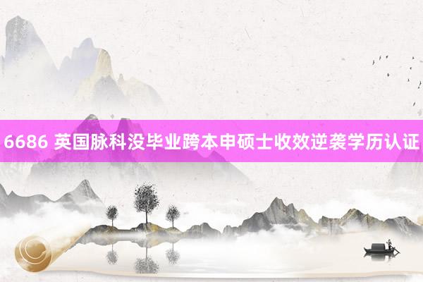 6686 英国脉科没毕业跨本申硕士收效逆袭学历认证
