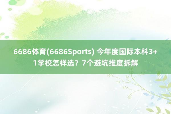 6686体育(6686Sports) 今年度国际本科3+1学校怎样选？7个避坑维度拆解