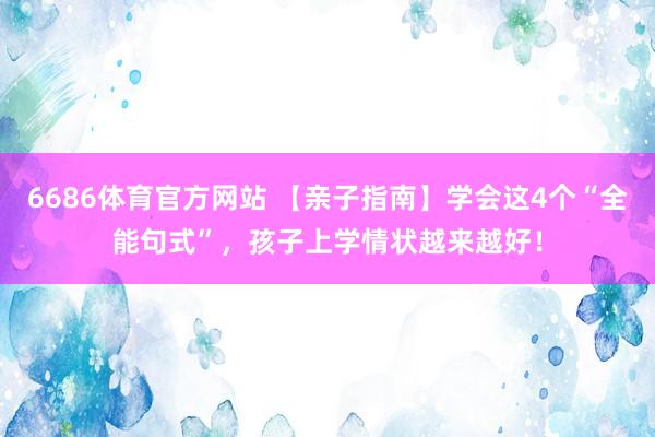 6686体育官方网站 【亲子指南】学会这4个“全能句式”，孩子上学情状越来越好！