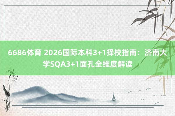 6686体育 2026国际本科3+1择校指南：济南大学SQA3+1面孔全维度解读