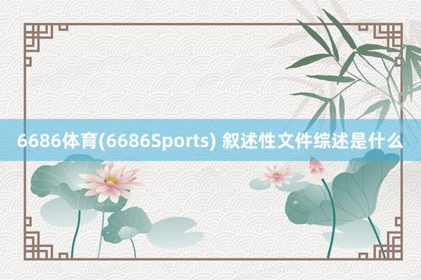 6686体育(6686Sports) 叙述性文件综述是什么