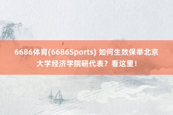 6686体育(6686Sports) 如何生效保举北京大学经济学院研代表？看这里！