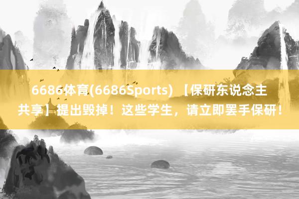 6686体育(6686Sports) 【保研东说念主共享】提出毁掉！这些学生，请立即罢手保研！