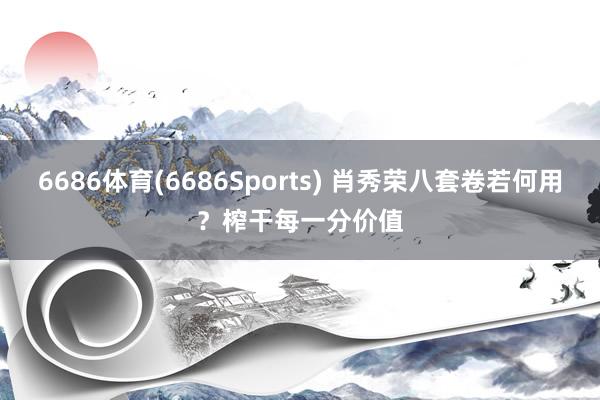 6686体育(6686Sports) 肖秀荣八套卷若何用？榨干每一分价值
