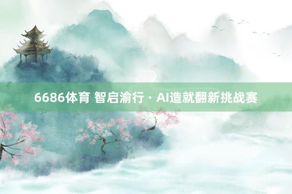 6686体育 智启渝行 · AI造就翻新挑战赛