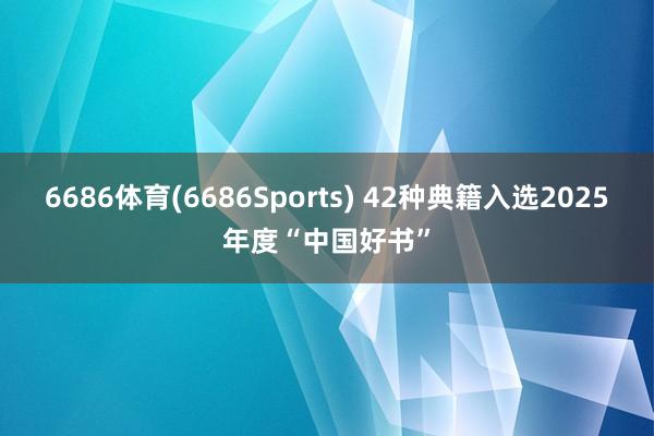 6686体育(6686Sports) 42种典籍入选2025年度“中国好书”