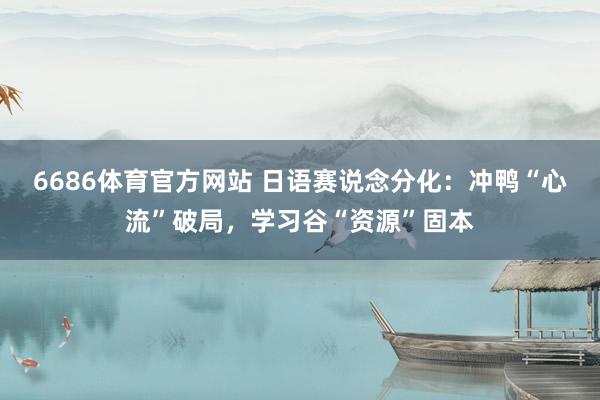 6686体育官方网站 日语赛说念分化：冲鸭“心流”破局，学习谷“资源”固本
