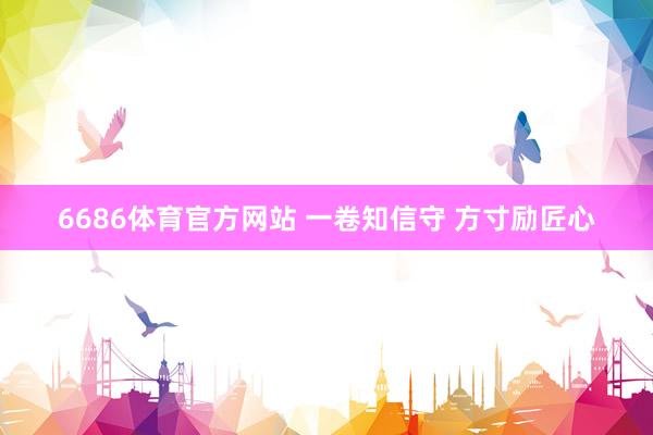 6686体育官方网站 一卷知信守 方寸励匠心