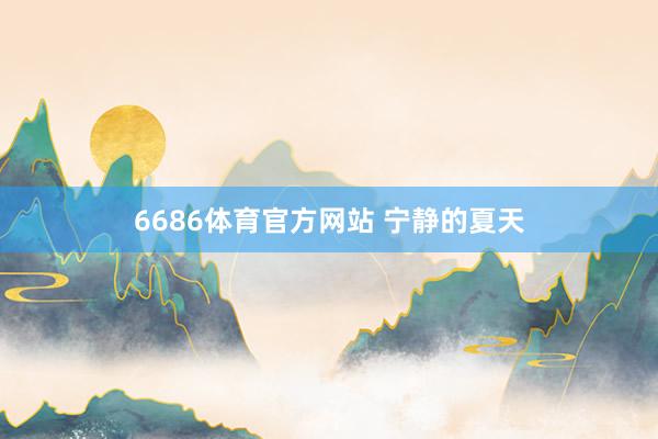 6686体育官方网站 宁静的夏天