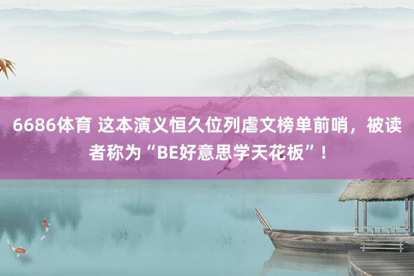 6686体育 这本演义恒久位列虐文榜单前哨，被读者称为“BE好意思学天花板”！