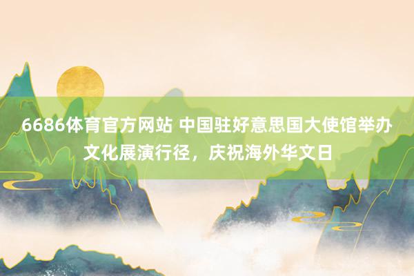 6686体育官方网站 中国驻好意思国大使馆举办文化展演行径，<a href=