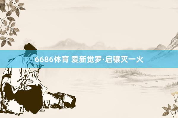 6686体育 爱新觉罗·启骧灭一火