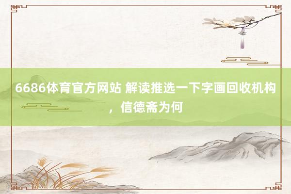 6686体育官方网站 解读推选一下字画回收机构，信德斋为何