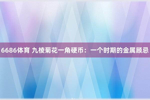 6686体育 九棱菊花一角硬币：一个时期的金属顾忌