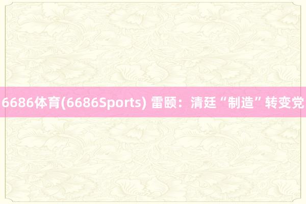 6686体育(6686Sports) 雷颐：清廷“制造”转变党