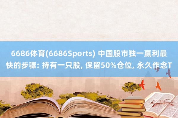 6686体育(6686Sports) 中国股市独一赢利最快的步骤: 持有一只股, 保留50%仓位, 永久作念T