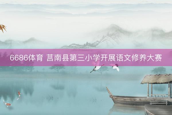 6686体育 莒南县第三小学开展语文修养大赛