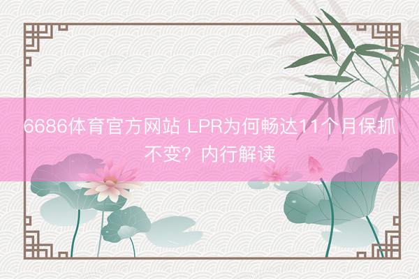 6686体育官方网站 LPR为何畅达11个月保抓不变？内行解读